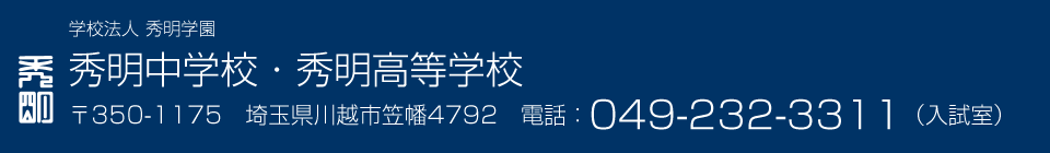 学校法人 秀明学園 秀明中学校・秀明高等学校 〒350-1175　埼玉県川越市笠幡4792　電話：049-232-3311(入試室直通)（入試室）