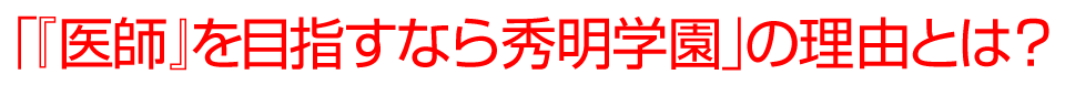 「『医師』を目指すなら秀明学園」の理由とは？